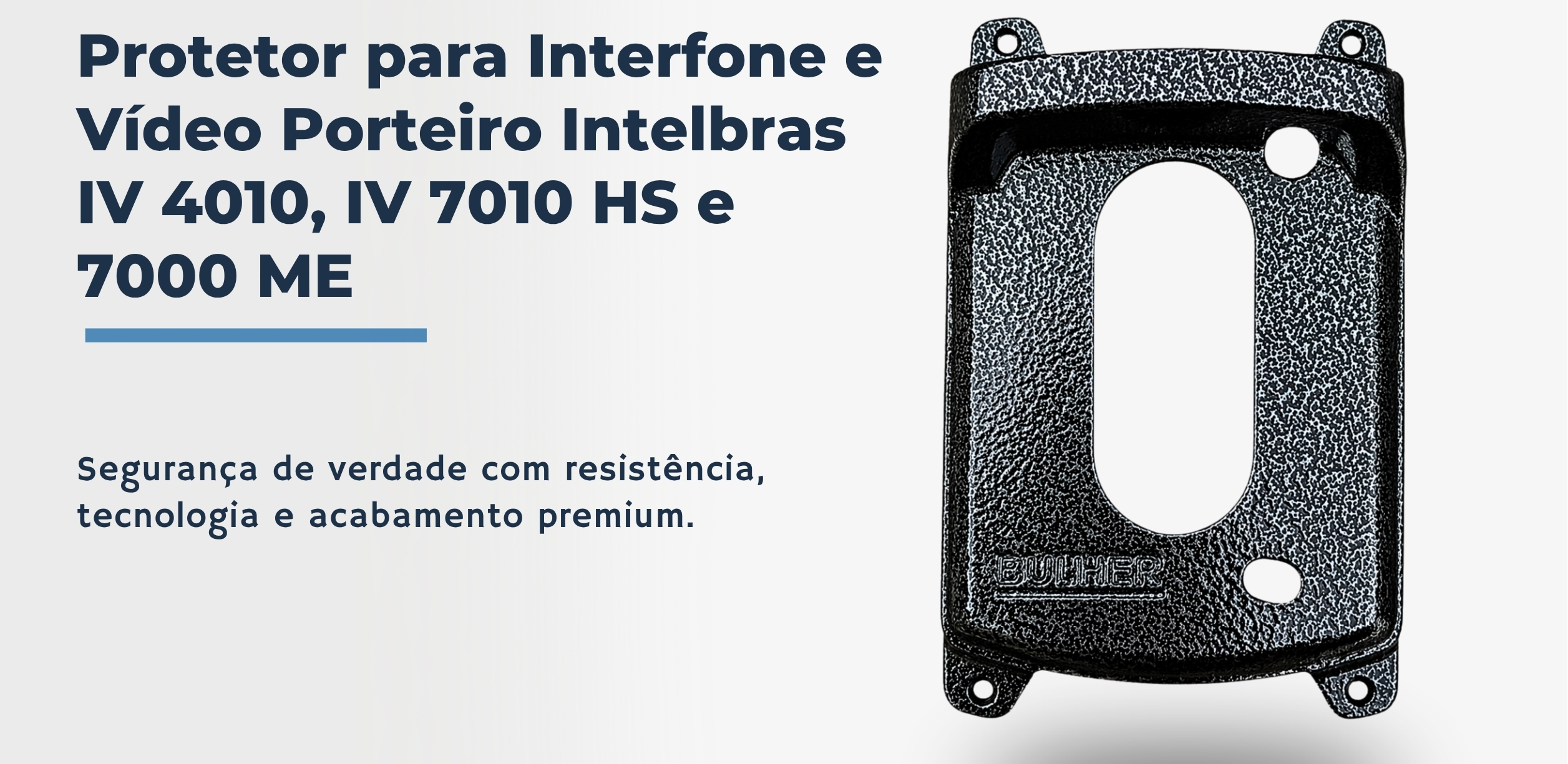 Protetor compatível para interfone e vídeo Intelbras IV 4010, IV 7010 HS e 7000 ME, fabricado pela Bulher em alumínio automotivo super resistente, ideal para proteção contra impactos e vandalismo em sistemas de segurança.