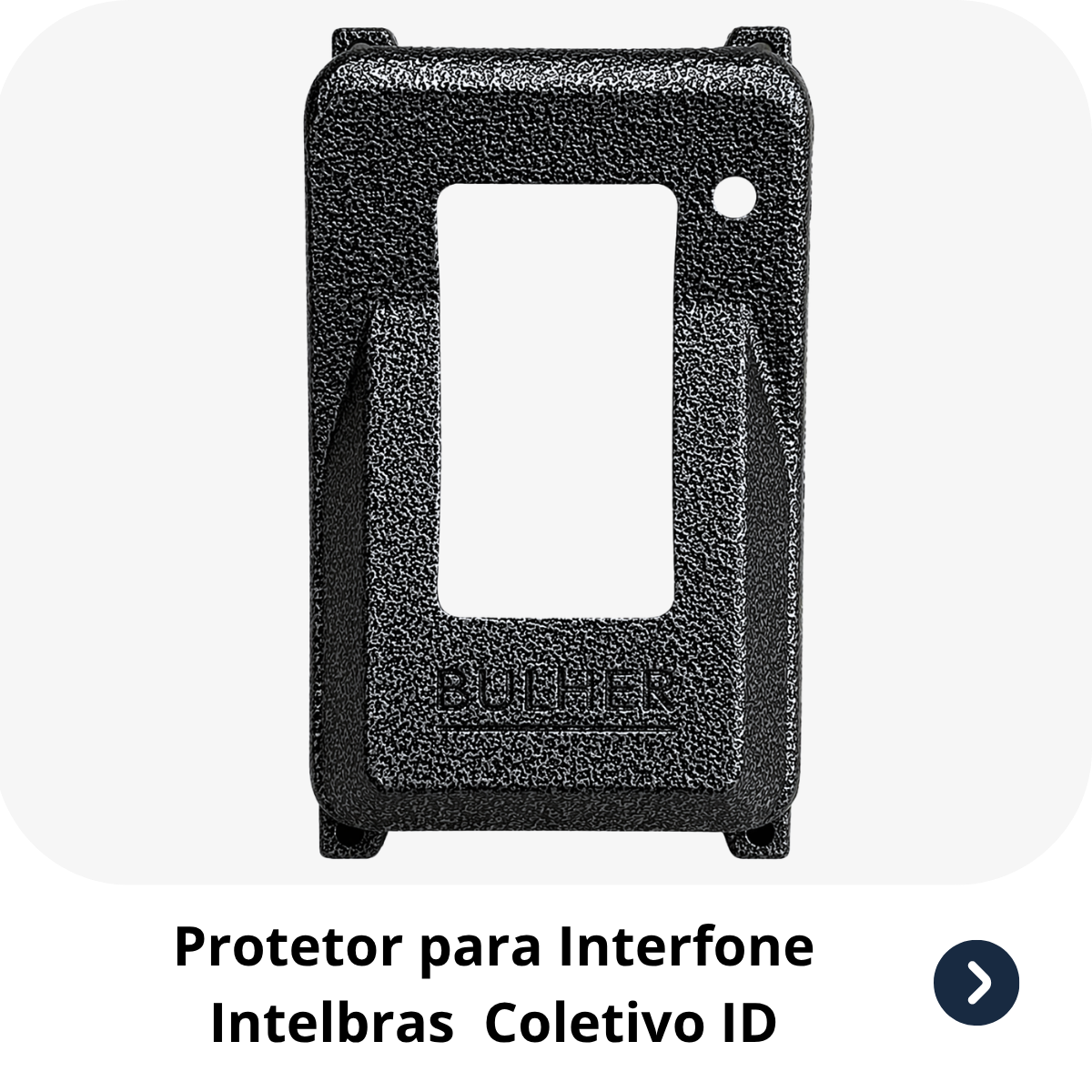Protetor compatível para interfone Interfone Intelbras Coletivo ID, fabricado pela Bulher em alumínio automotivo super resistente, ideal para proteção contra impactos e vandalismo em sistemas de segurança.